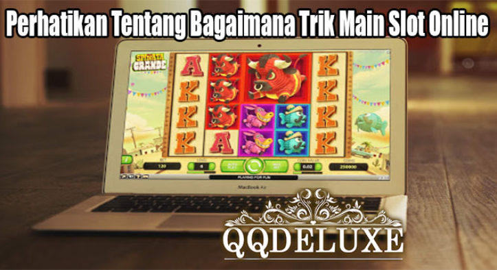 Perhatikan Tentang Bagaimana Trik Main Slot Online